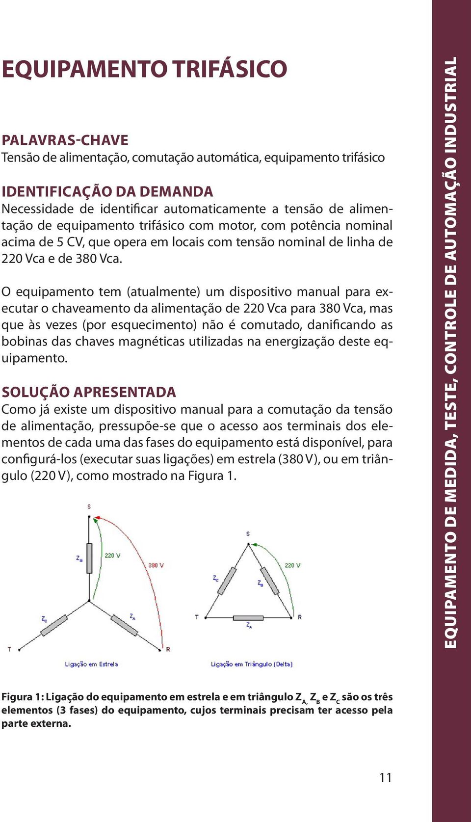 O equipamento tem (atualmente) um dispositivo manual para executar o chaveamento da alimentação de 220 Vca para 380 Vca, mas que às vezes (por esquecimento) não é comutado, danificando as bobinas das