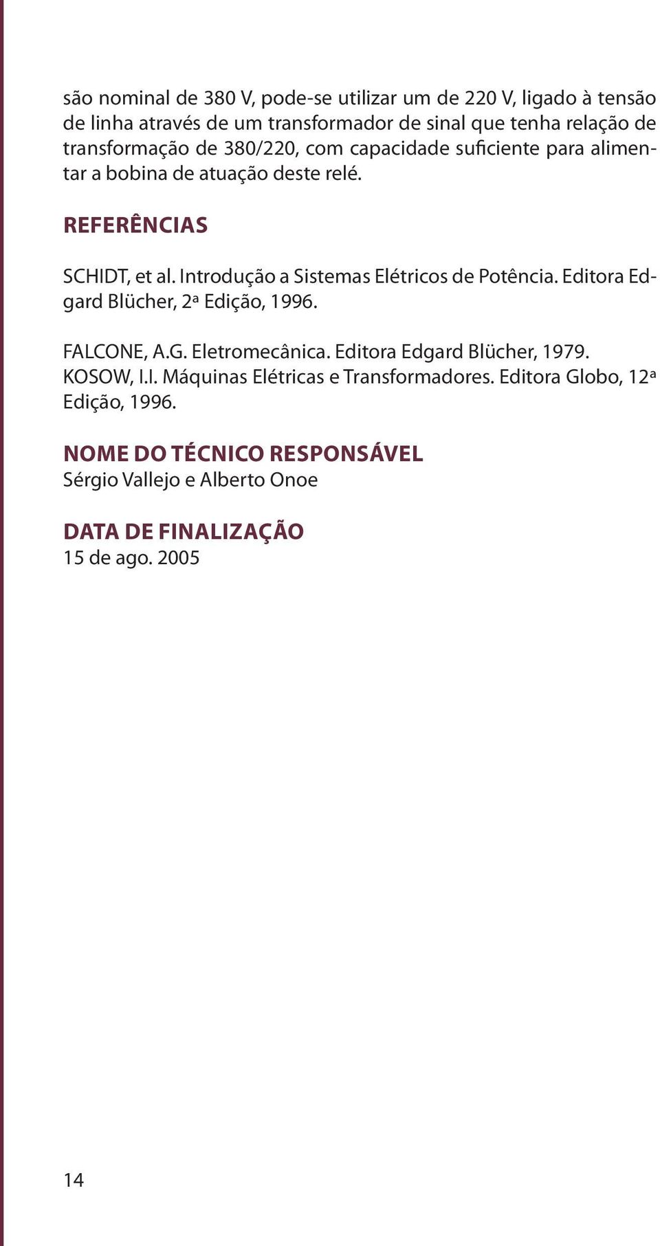 Introdução a Sistemas Elétricos de Potência. Editora Edgard Blücher, 2ª Edição, 1996. FALCONE, A.G. Eletromecânica. Editora Edgard Blücher, 1979.