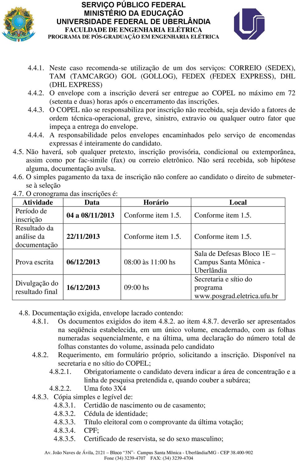 O COPEL não se responsabiliza por inscrição não recebida, seja devido a fatores de ordem técnica-operacional, greve, sinistro, extravio ou qualquer outro fator que impeça a entrega do envelope. 4.