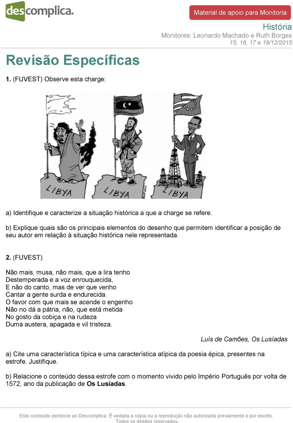 (FUVEST) Não mais, musa, não mais, que a lira tenho Destemperada e a voz enrouquecida, E não do canto, mas de ver que venho Cantar a gente surda e endurecida.