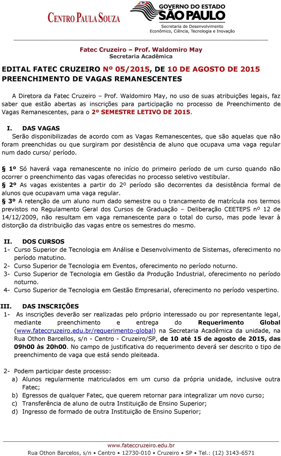 DAS VAGAS Serão disponibilizadas de acordo com as Vagas Remanescentes, que são aquelas que não foram preenchidas ou que surgiram por desistência de aluno que ocupava uma vaga regular num dado curso/