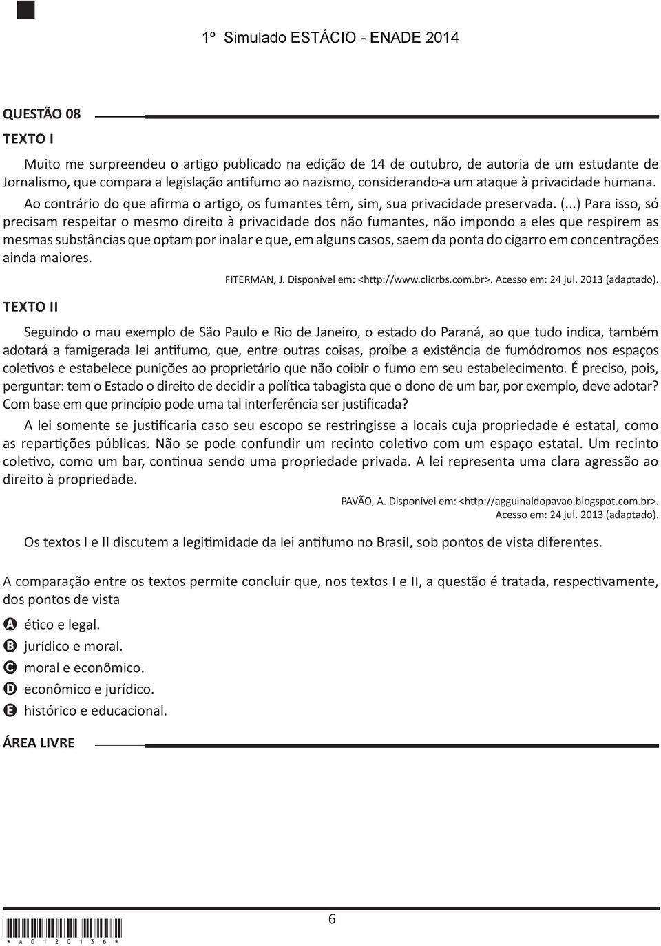 ..) Para isso, só precisam respeitar o mesmo direito à privacidade dos não fumantes, não impondo a eles que respirem as mesmas substâncias que optam por inalar e que, em alguns casos, saem da ponta