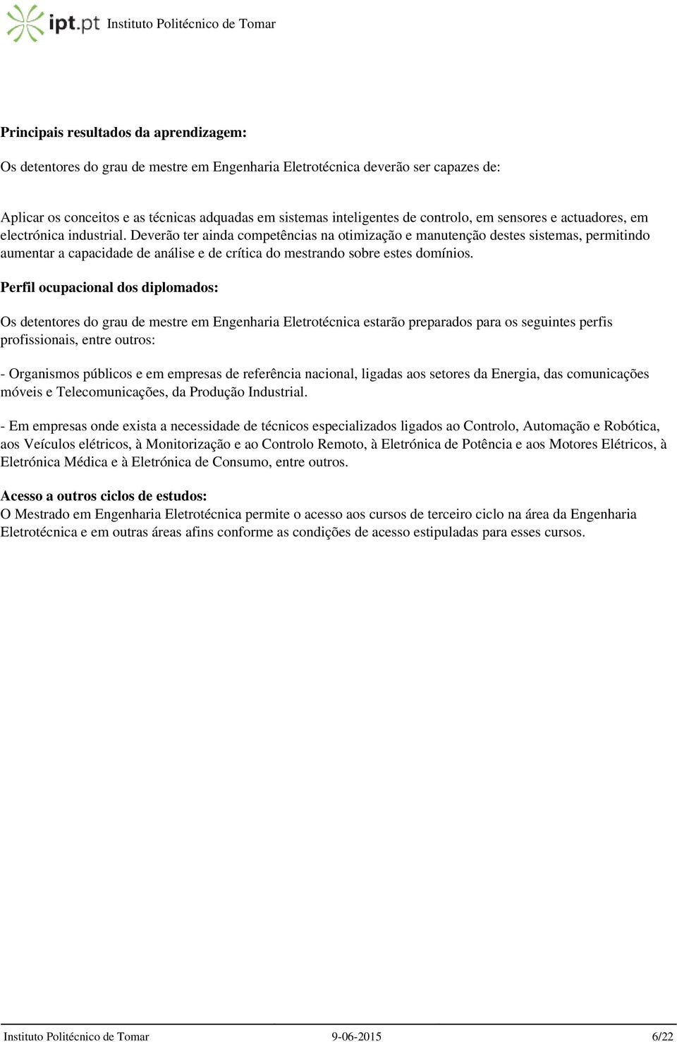 Deverão ter ainda competências na otimização e manutenção destes sistemas, permitindo aumentar a capacidade de análise e de crítica do mestrando sobre estes domínios.