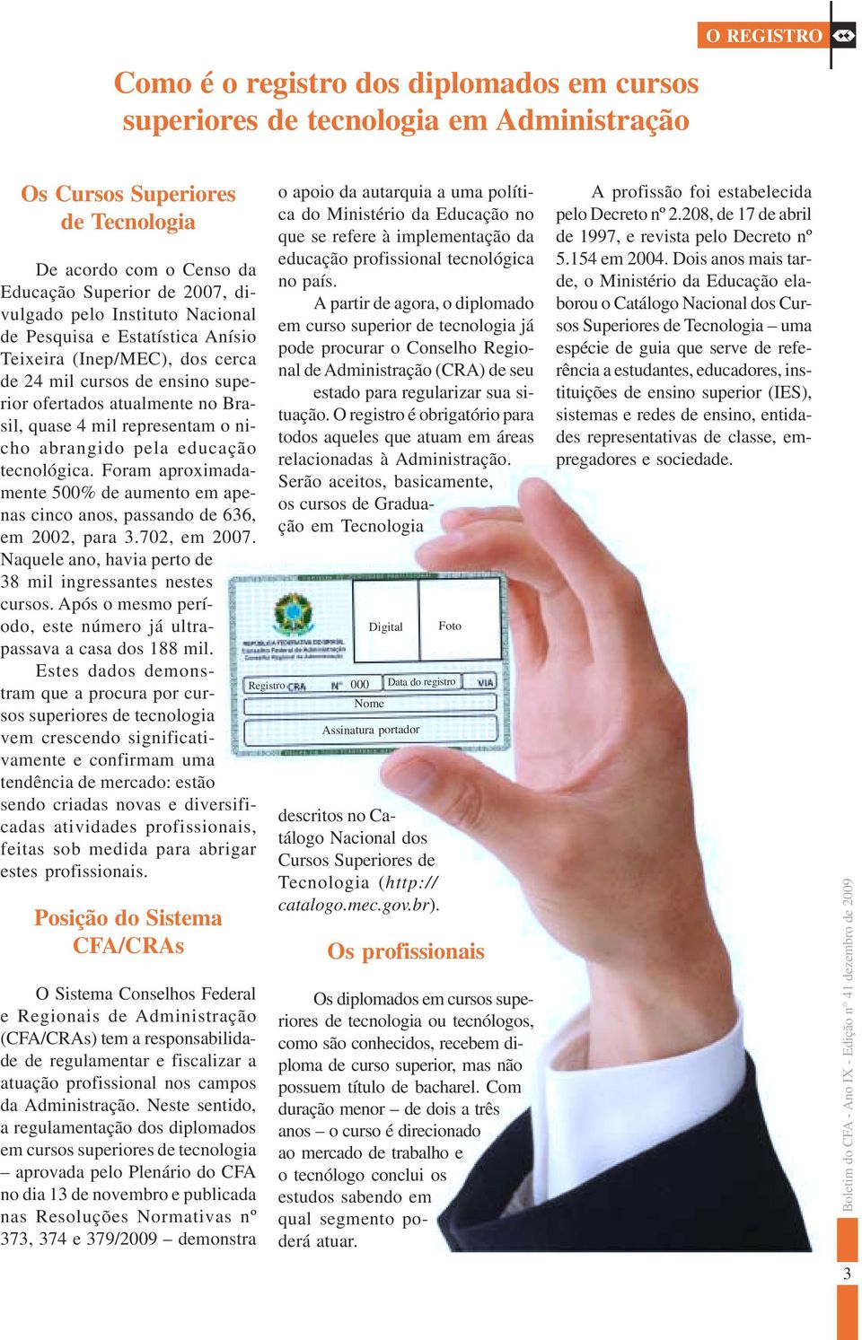 educação tecnológica. Foram aproximadamente 500% de aumento em apenas cinco anos, passando de 636, em 2002, para 3.702, em 2007. Naquele ano, havia perto de 38 mil ingressantes nestes cursos.