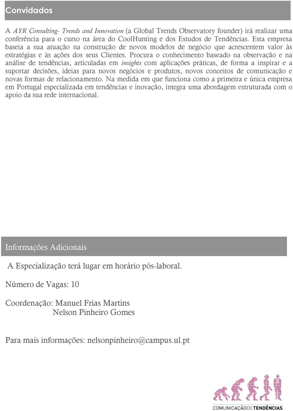 Procura o conhecimento baseado na observação e na análise de tendências, articuladas em insights com aplicações práticas, de forma a inspirar e a suportar decisões, ideias para novos negócios e