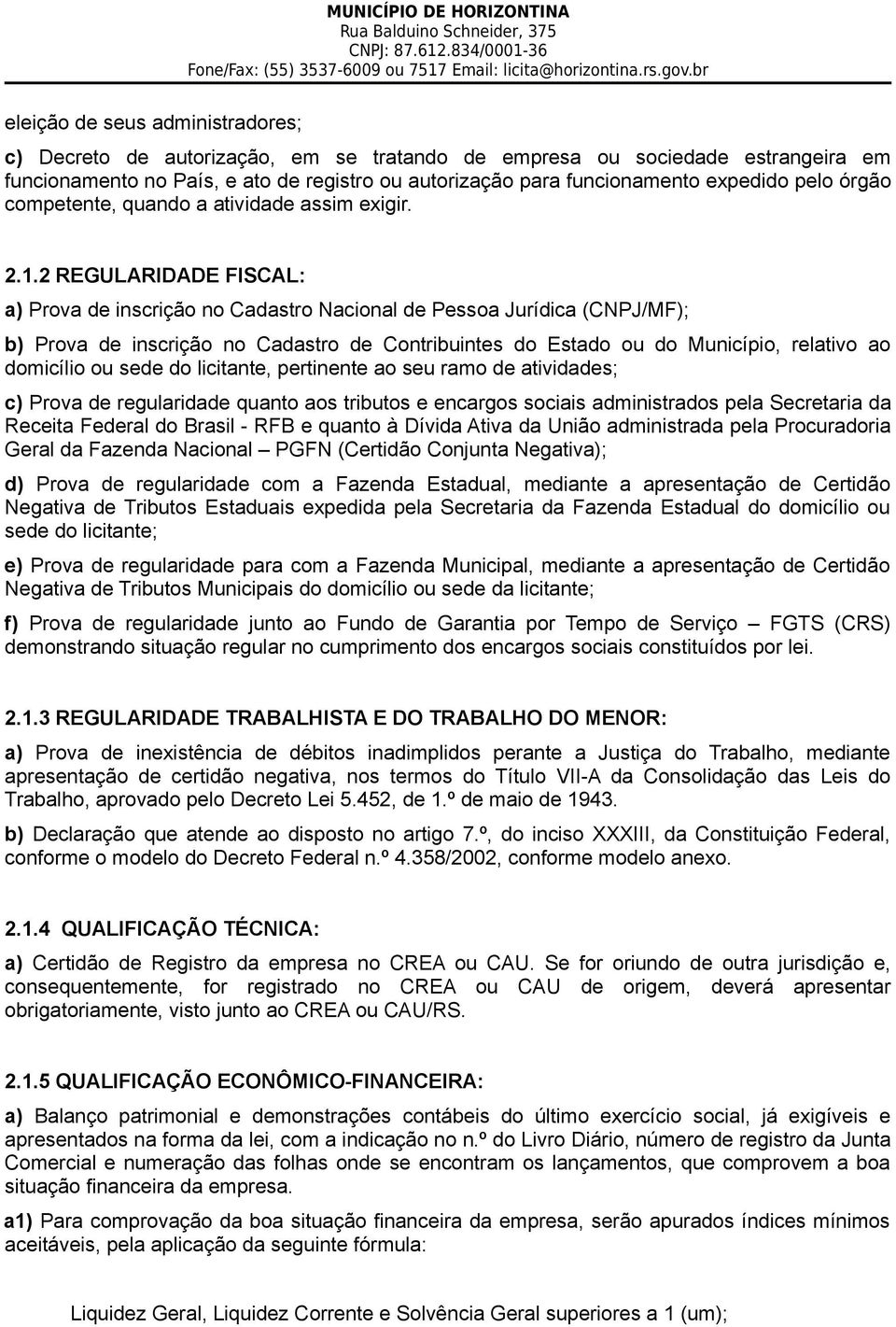 2 REGULARIDADE FISCAL: a) Prova de inscrição no Cadastro Nacional de Pessoa Jurídica (CNPJ/MF); b) Prova de inscrição no Cadastro de Contribuintes do Estado ou do Município, relativo ao domicílio ou