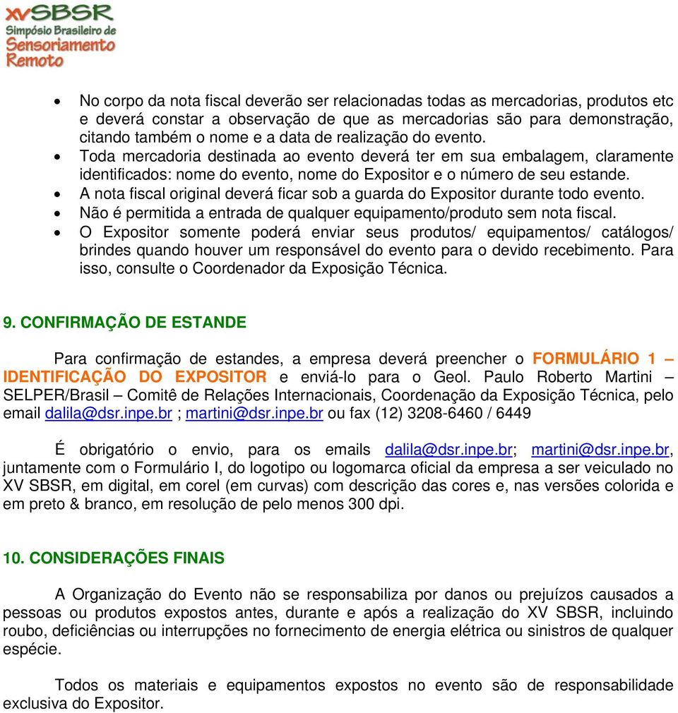 A nota fiscal original deverá ficar sob a guarda do Expositor durante todo evento. Não é permitida a entrada de qualquer equipamento/produto sem nota fiscal.