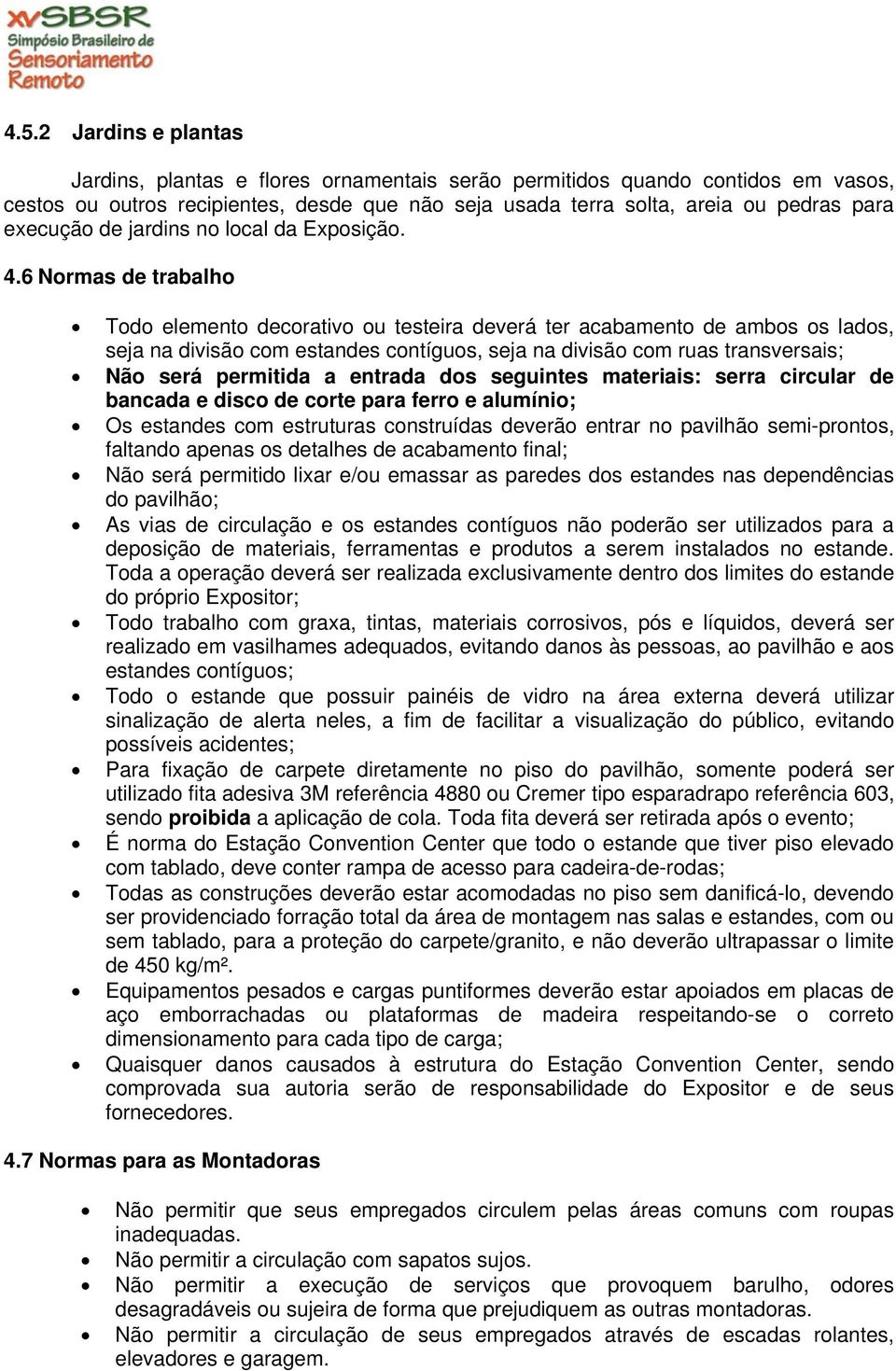 6 Normas de trabalho Todo elemento decorativo ou testeira deverá ter acabamento de ambos os lados, seja na divisão com estandes contíguos, seja na divisão com ruas transversais; Não será permitida a