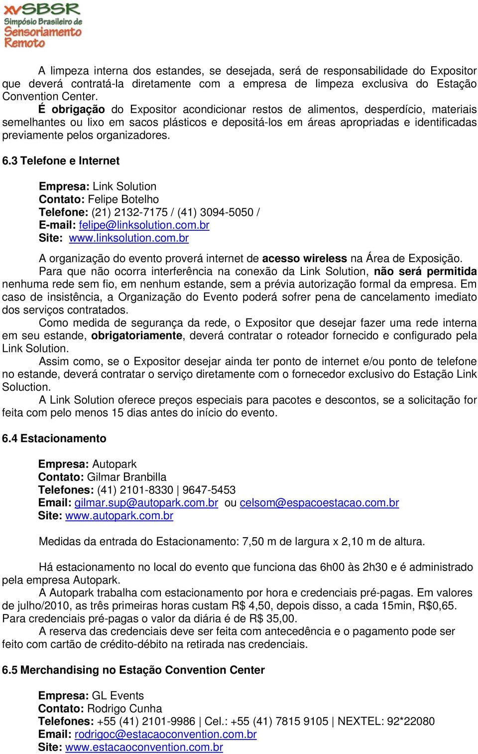 organizadores. 6.3 Telefone e Internet Empresa: Link Solution Contato: Felipe Botelho Telefone: (21) 2132-7175 / (41) 3094-5050 / E-mail: felipe@linksolution.com.