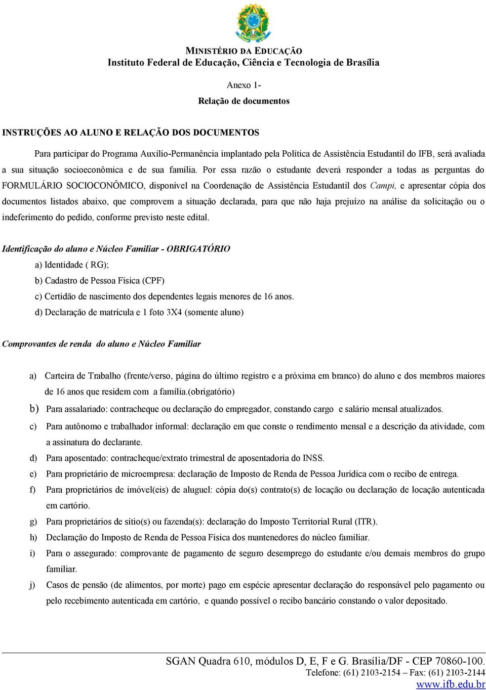 Por essa razão o estudante deverá responder a todas as perguntas do FORMULÁRIO SOCIOCONÔMICO, disponível na Coordenação de Assistência Estudantil dos Campi, e apresentar cópia dos documentos listados