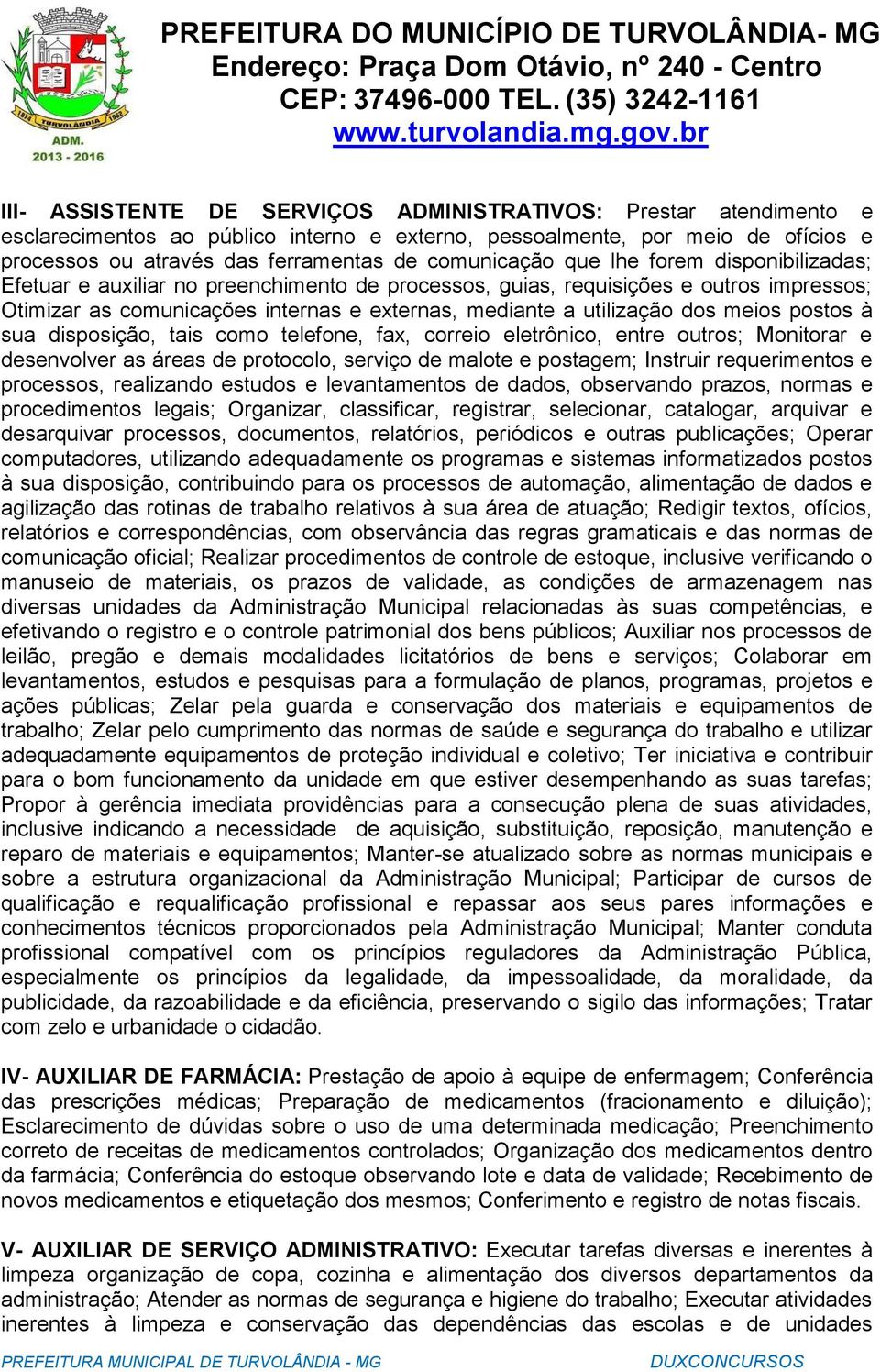 utilização dos meios postos à sua disposição, tais como telefone, fax, correio eletrônico, entre outros; Monitorar e desenvolver as áreas de protocolo, serviço de malote e postagem; Instruir