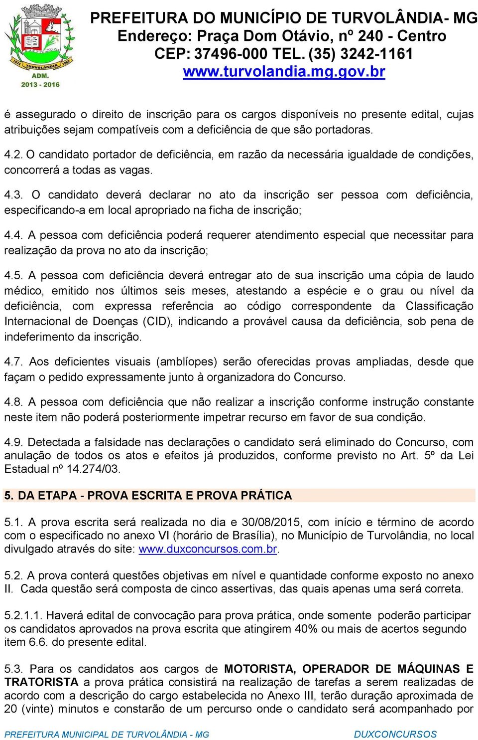 O candidato deverá declarar no ato da inscrição ser pessoa com deficiência, especificando-a em local apropriado na ficha de inscrição; 4.