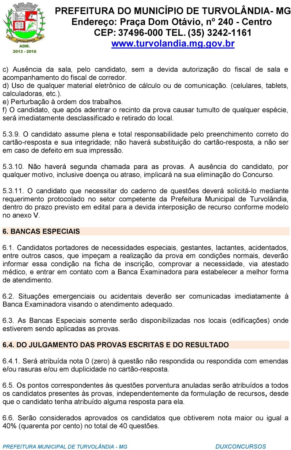 f) O candidato, que após adentrar o recinto da prova causar tumulto de qualquer espécie, será imediatamente desclassificado e retirado do local. 5.3.9.