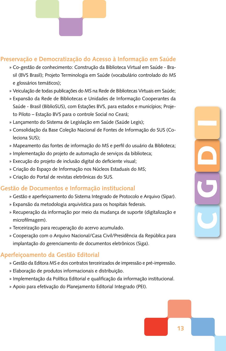 Saúde - Brasil (BiblioSUS), com Estações BVS, para estados e municípios; Projeto Piloto Estação BVS para o controle Social no Ceará;» Lançamento do Sistema de Legislação em Saúde (Saúde Legis);»