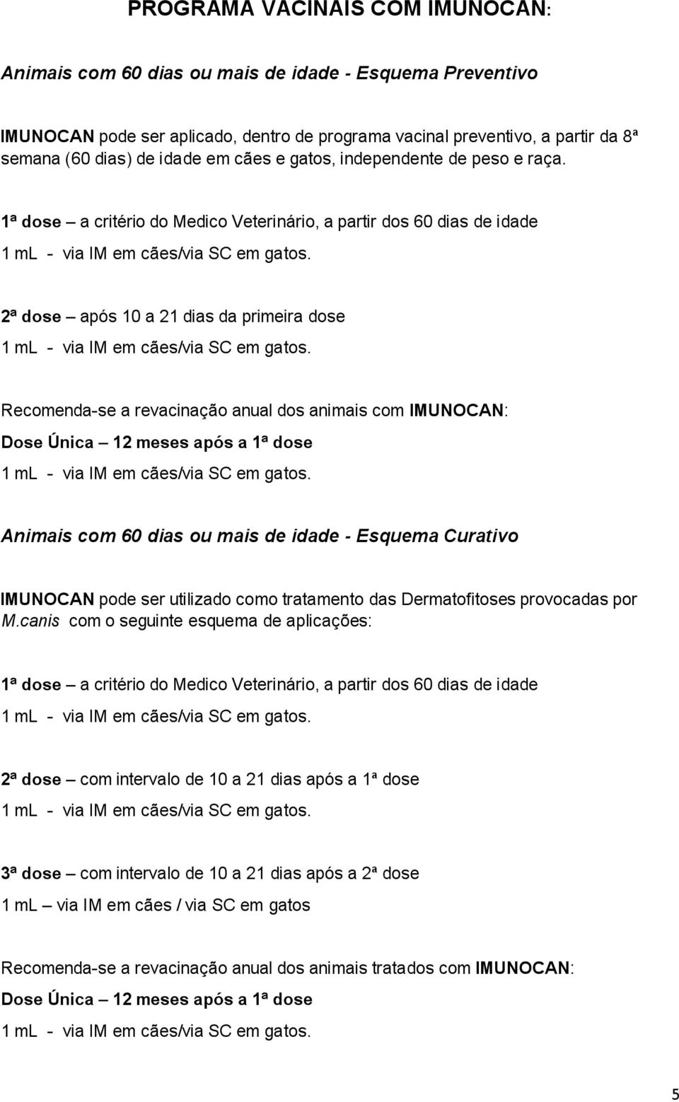 1ª dose a critério do Medico Veterinário, a partir dos 60 dias de idade 2ª dose após 10 a 21 dias da primeira dose Recomenda-se a revacinação anual dos animais com IMUNOCAN: Dose Única 12 meses após