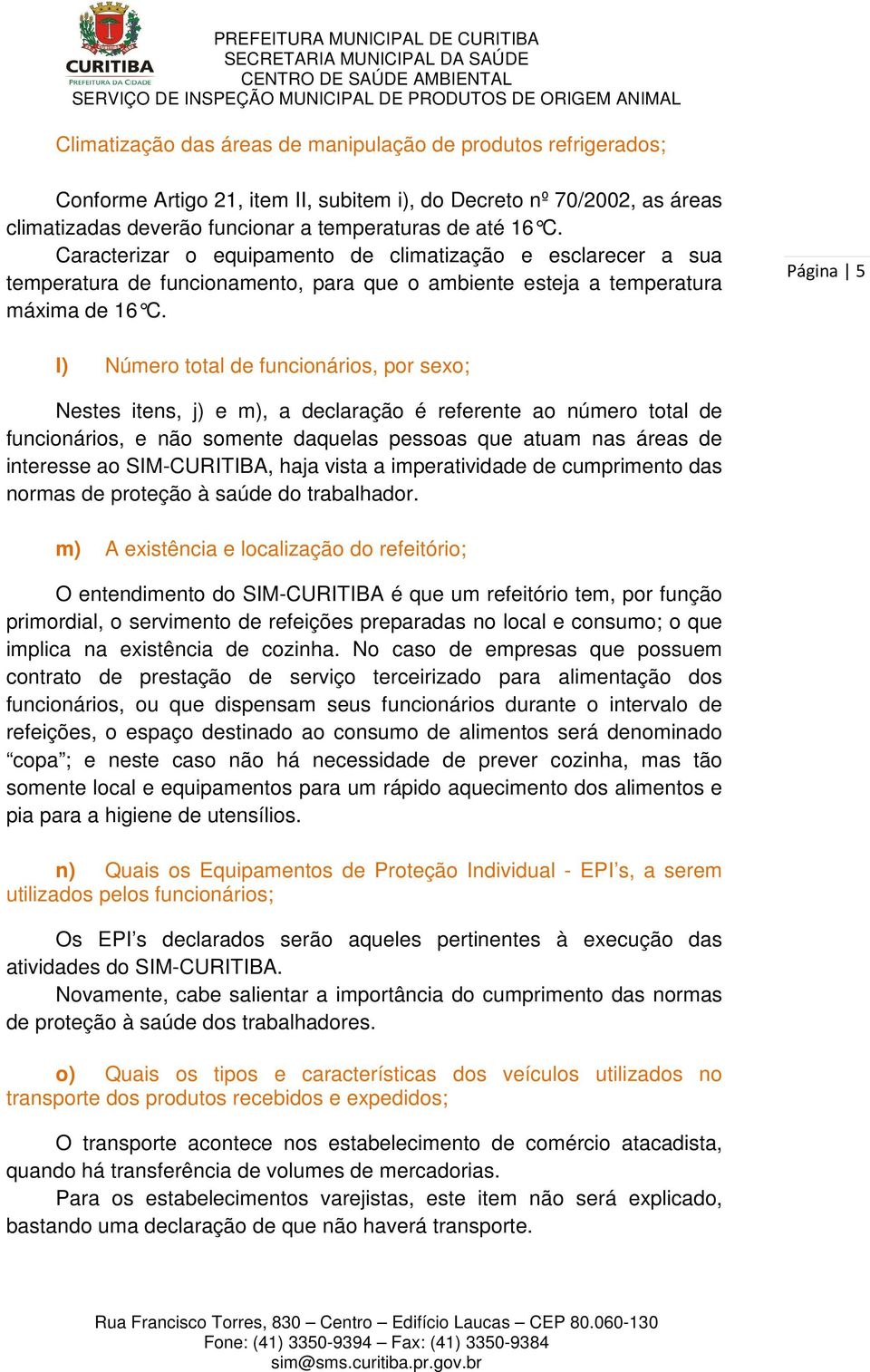 Página 5 l) Número total de funcionários, por sexo; Nestes itens, j) e m), a declaração é referente ao número total de funcionários, e não somente daquelas pessoas que atuam nas áreas de interesse ao