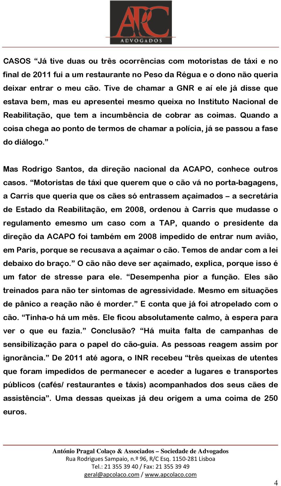 Quando a coisa chega ao ponto de termos de chamar a polícia, já se passou a fase do diálogo. Mas Rodrigo Santos, da direção nacional da ACAPO, conhece outros casos.