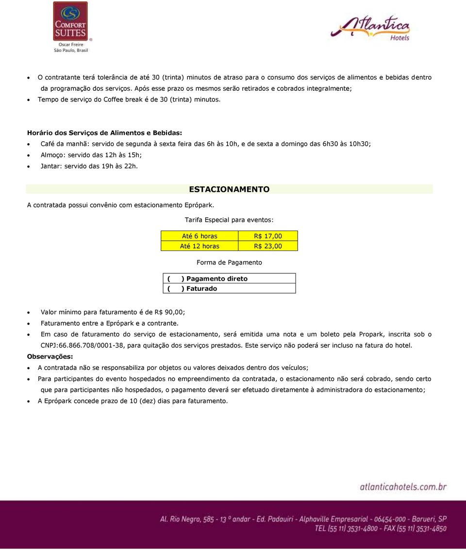 Horário dos Serviços de Alimentos e Bebidas: Café da manhã: servido de segunda à sexta feira das 6h às 10h, e de sexta a domingo das 6h30 às 10h30; Almoço: servido das 12h às 15h; Jantar: servido das