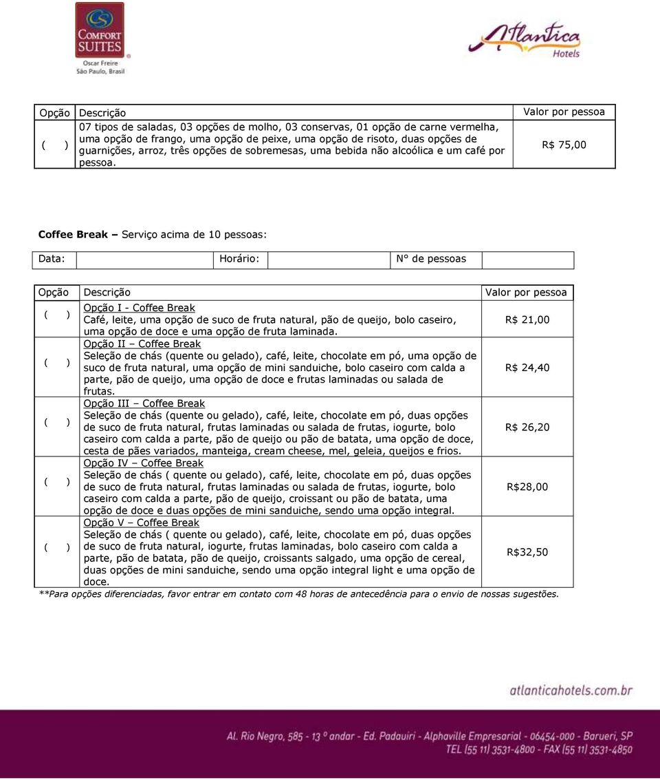 Valor por pessoa R$ 75,00 Coffee Break Serviço acima de 10 pessoas: Data: Horário: N de pessoas Opção Descrição Valor por pessoa Opção I - Coffee Break Café, leite, uma opção de suco de fruta