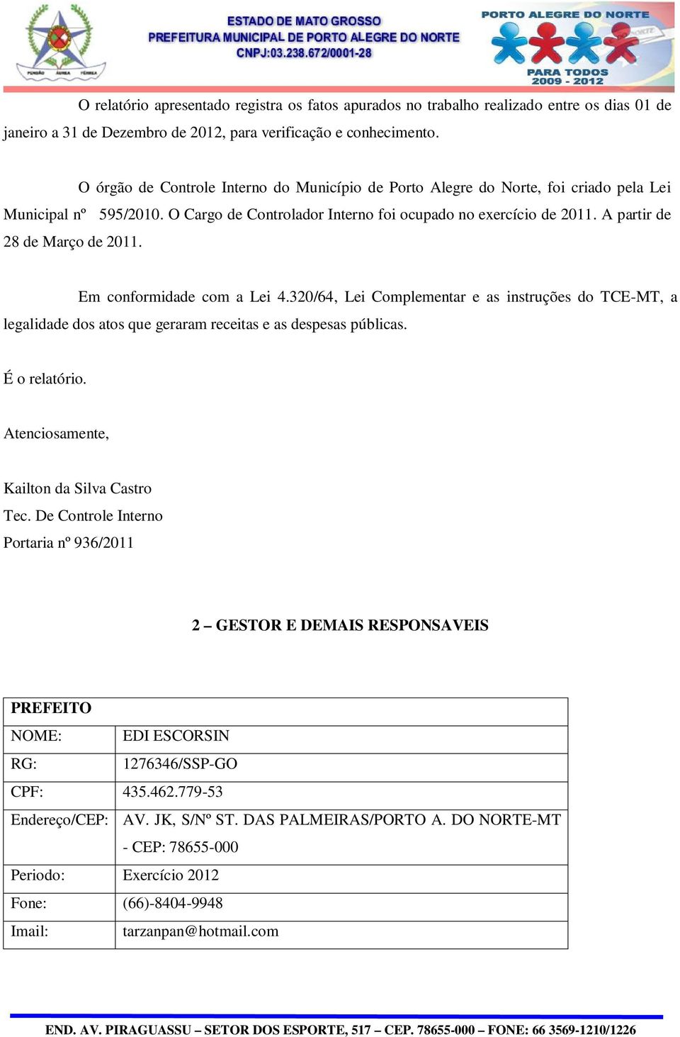 A partir de 28 de Março de 2011. Em conformidade com a Lei 4.320/64, Lei Complementar e as instruções do TCE-MT, a legalidade dos atos que geraram receitas e as despesas públicas. É o relatório.