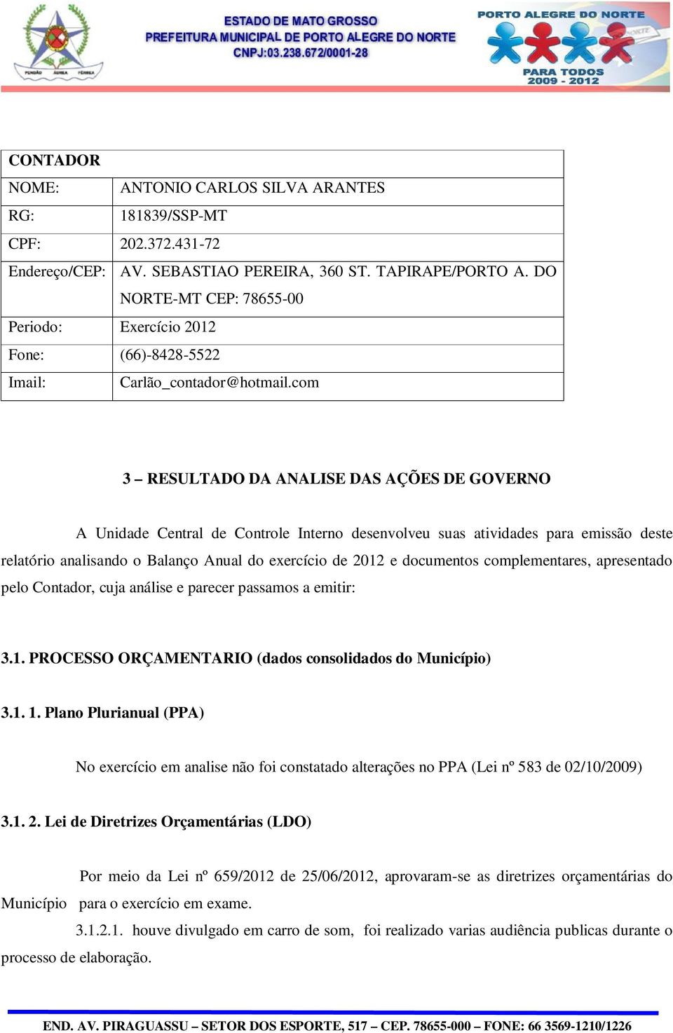 com 3 RESULTADO DA ANALISE DAS AÇÕES DE GOVERNO A Unidade Central de Controle Interno desenvolveu suas atividades para emissão deste relatório analisando o Balanço Anual do exercício de 2012 e