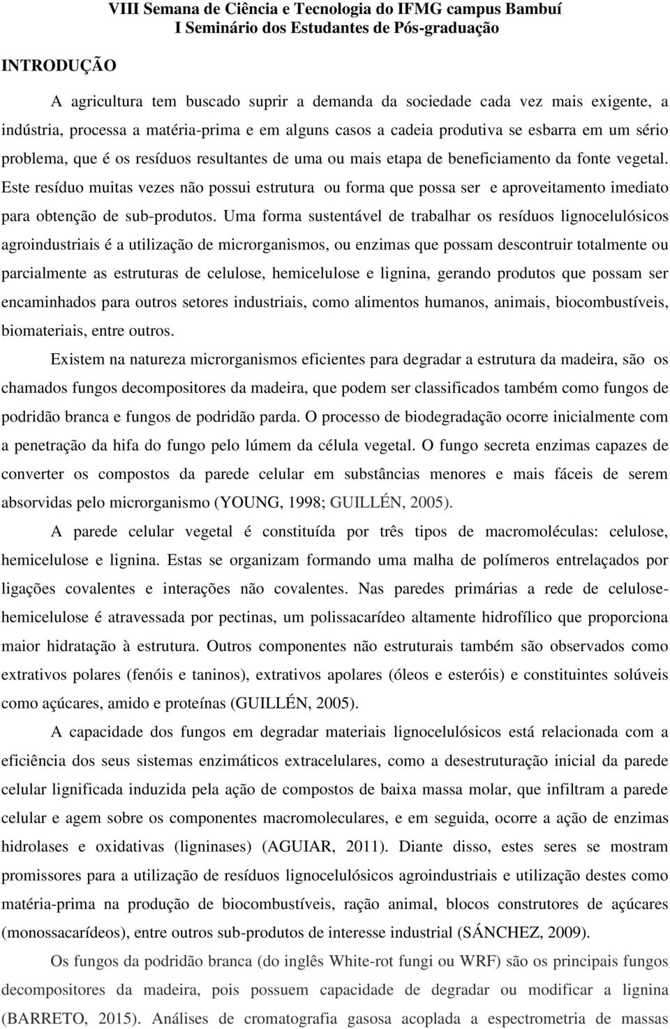 Este resíduo muitas vezes não possui estrutura ou forma que possa ser e aproveitamento imediato para obtenção de sub-produtos.