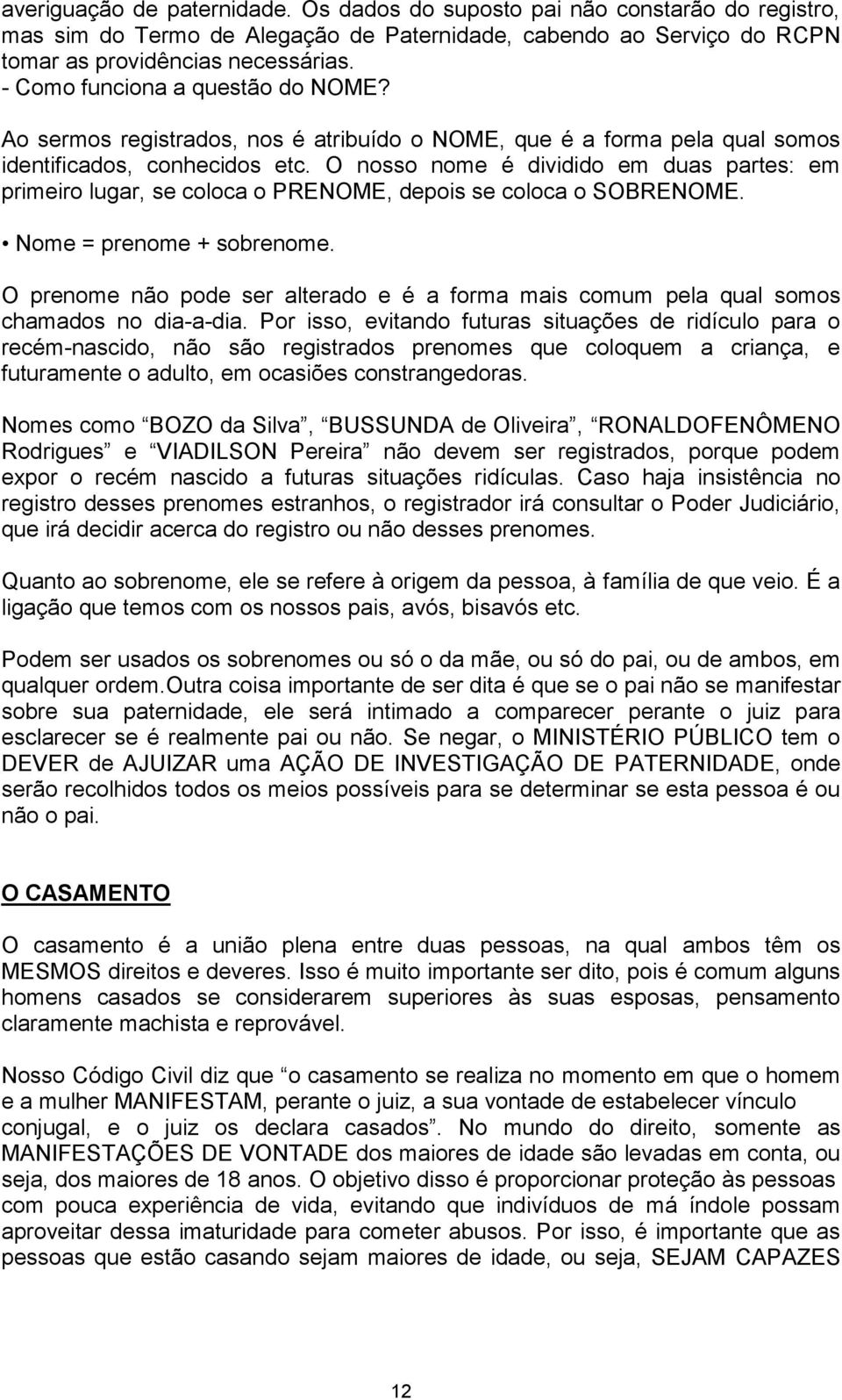 O nosso nome é dividido em duas partes: em primeiro lugar, se coloca o PRENOME, depois se coloca o SOBRENOME. Nome = prenome + sobrenome.