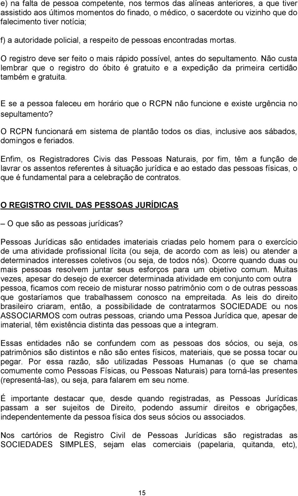 Não custa lembrar que o registro do óbito é gratuito e a expedição da primeira certidão também e gratuita. E se a pessoa faleceu em horário que o RCPN não funcione e existe urgência no sepultamento?