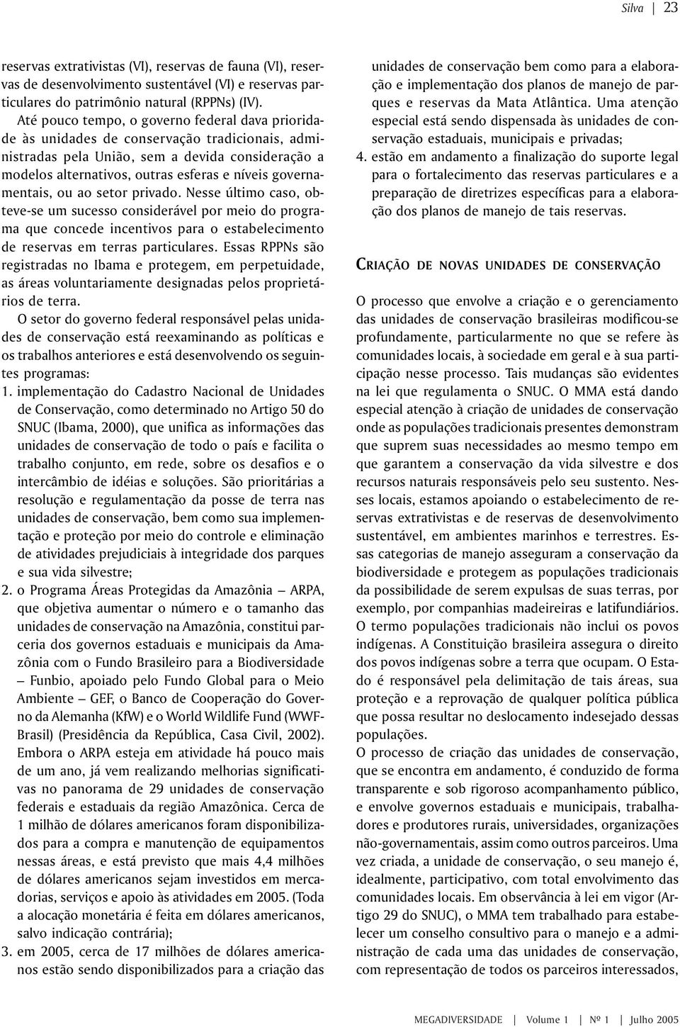 governamentais, ou ao setor privado. Nesse último caso, obteve-se um sucesso considerável por meio do programa que concede incentivos para o estabelecimento de reservas em terras particulares.