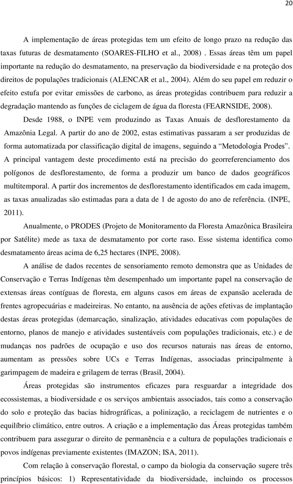 Além do seu papel em reduzir o efeito estufa por evitar emissões de carbono, as áreas protegidas contribuem para reduzir a degradação mantendo as funções de ciclagem de água da floresta (FEARNSIDE,