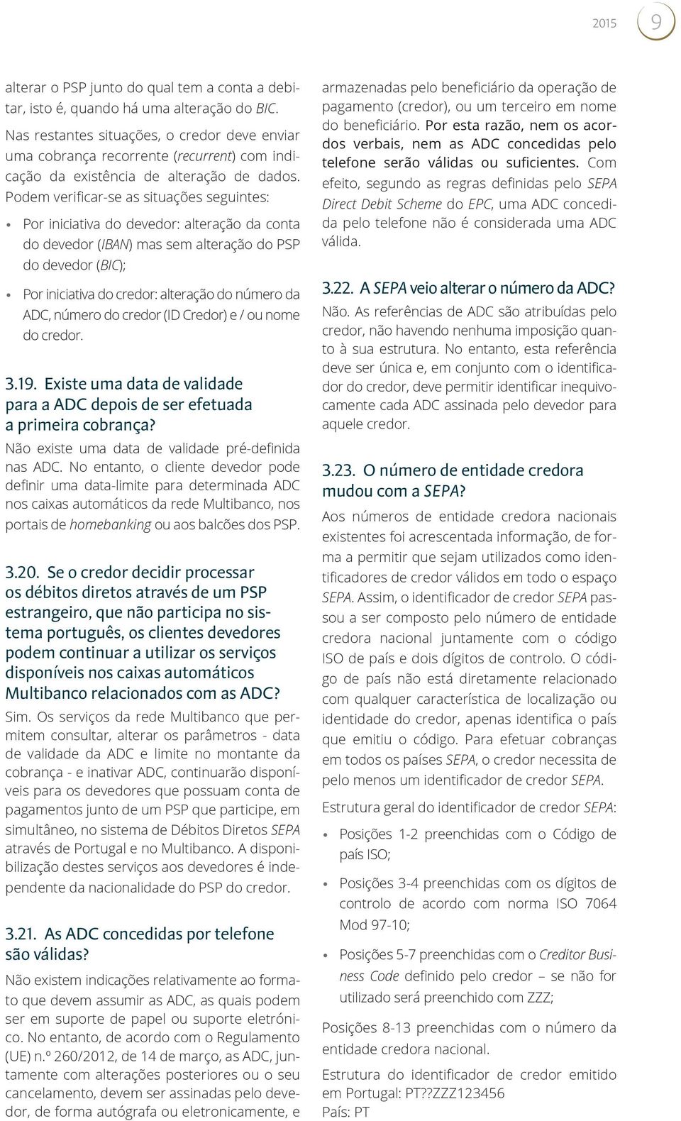 Podem verificar-se as situações seguintes: Por iniciativa do devedor: alteração da conta do devedor (IBAN) mas sem alteração do PSP do devedor (BIC); Por iniciativa do credor: alteração do número da