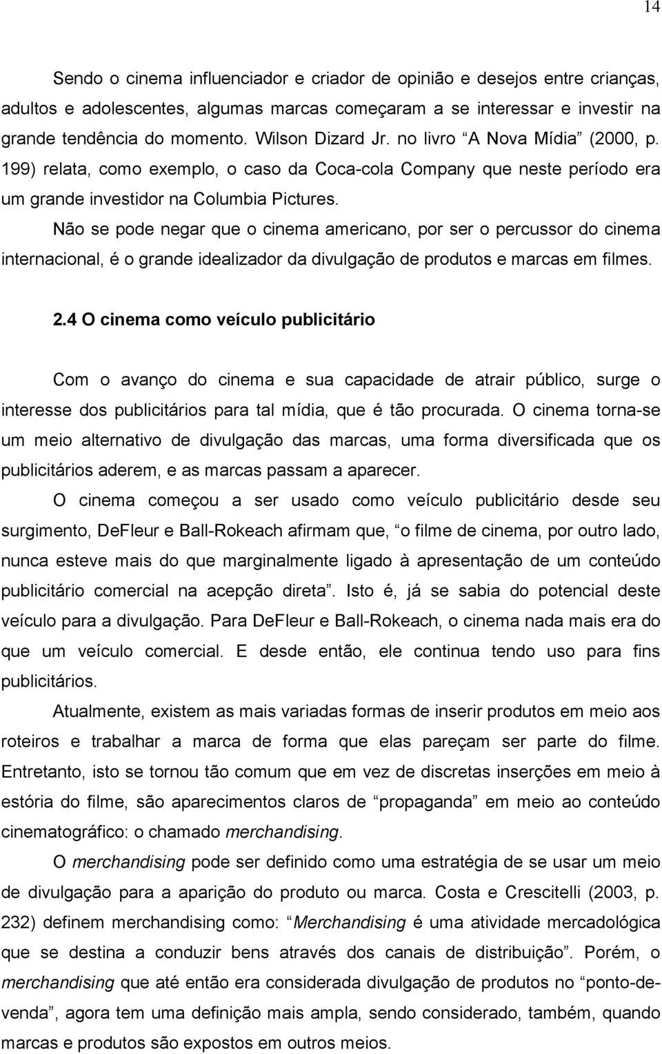 Não se pode negar que o cinema americano, por ser o percussor do cinema internacional, é o grande idealizador da divulgação de produtos e marcas em filmes. 2.