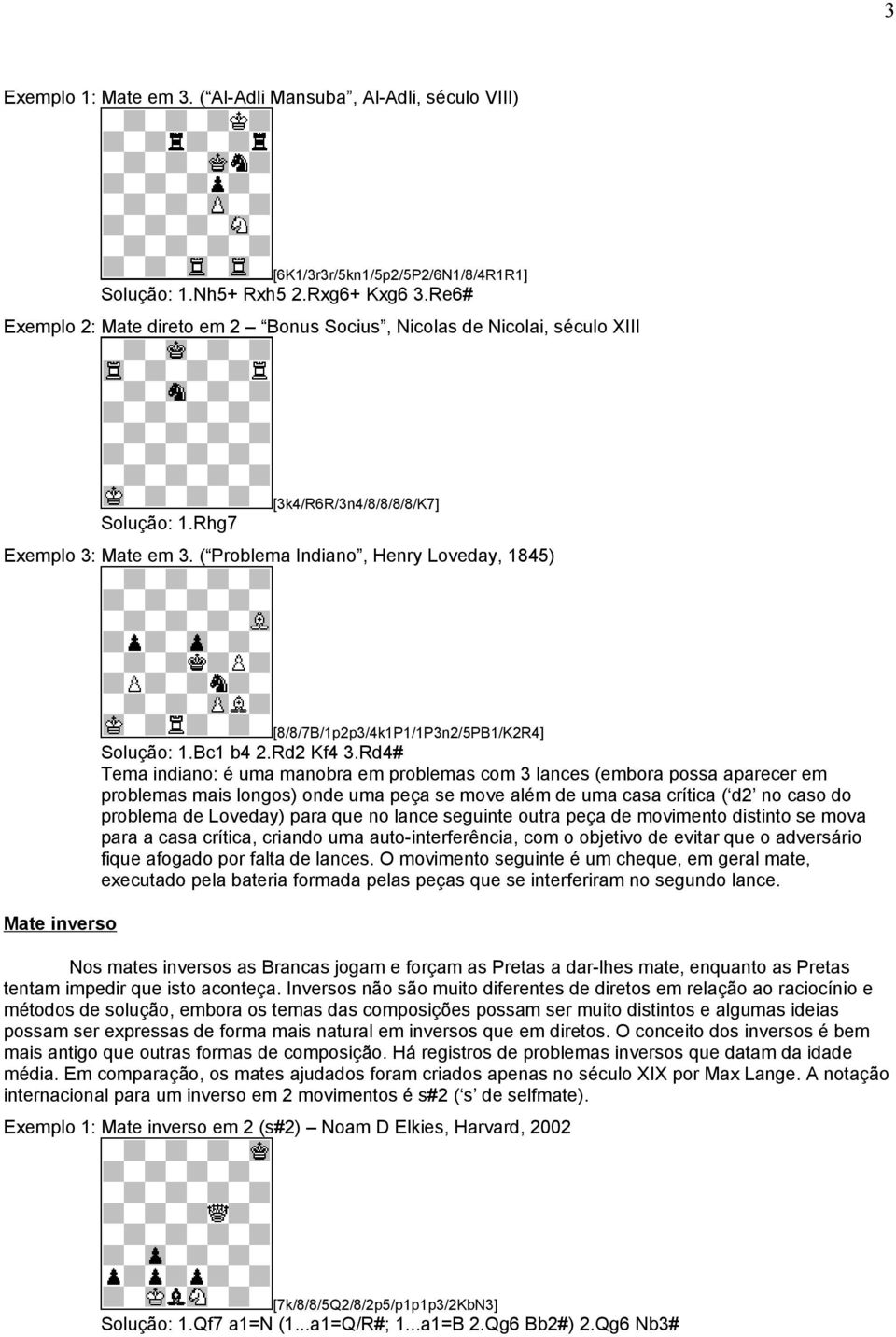 ( Problema Indiano, Henry Loveday, 1845) Mate inverso [8/8/7B/1p2p3/4k1P1/1P3n2/5PB1/K2R4] Solução: 1.Bc1 b4 2.Rd2 Kf4 3.