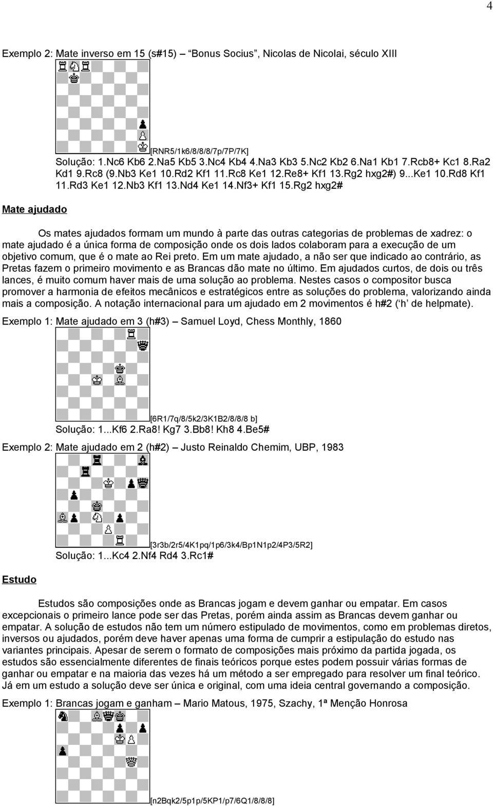 Rg2 hxg2# Os mates ajudados formam um mundo à parte das outras categorias de problemas de xadrez: o mate ajudado é a única forma de composição onde os dois lados colaboram para a execução de um