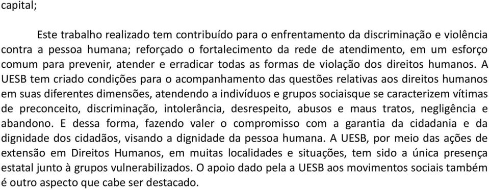 A UESB tem criado condições para o acompanhamento das questões relativas aos direitos humanos em suas diferentes dimensões, atendendo a indivíduos e grupos sociaisque se caracterizem vítimas de