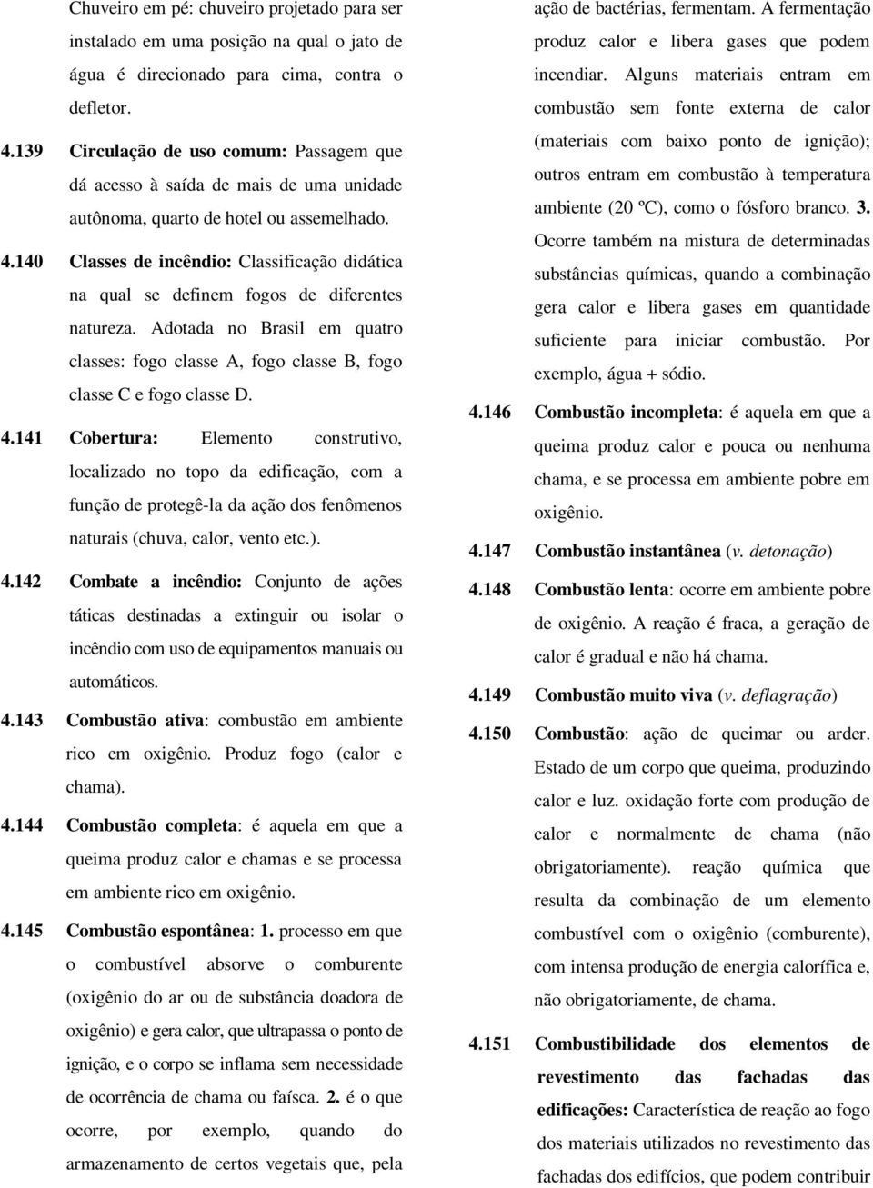 140 Classes de incêndio: Classificação didática na qual se definem fogos de diferentes natureza. Adotada no Brasil em quatro classes: fogo classe A, fogo classe B, fogo classe C e fogo classe D. 4.