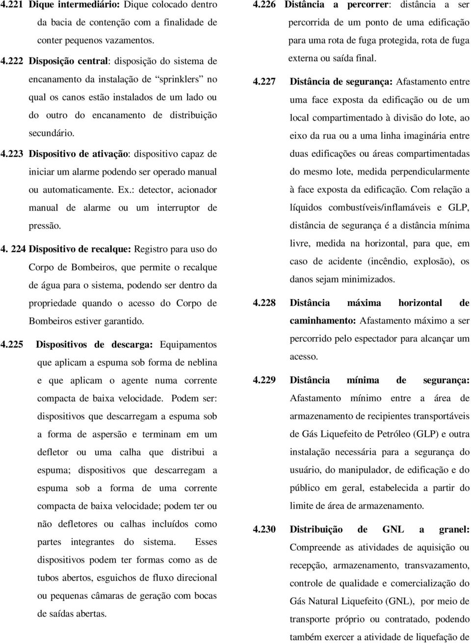 223 Dispositivo de ativação: dispositivo capaz de iniciar um alarme podendo ser operado manual ou automaticamente. Ex.: detector, acionador manual de alarme ou um interruptor de pressão. 4.