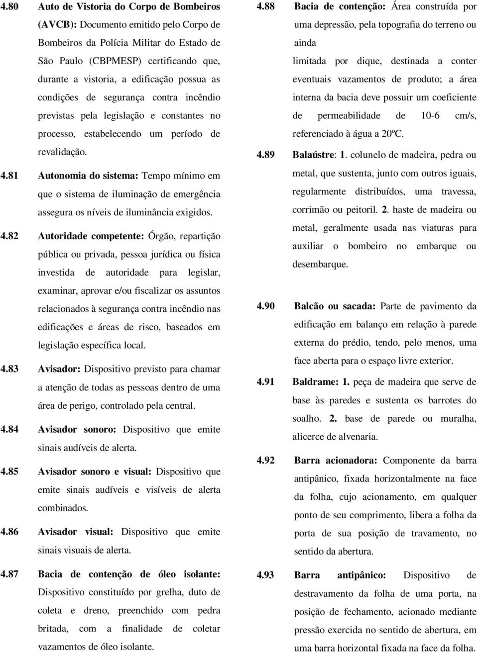 81 Autonomia do sistema: Tempo mínimo em que o sistema de iluminação de emergência assegura os níveis de iluminância exigidos. 4.