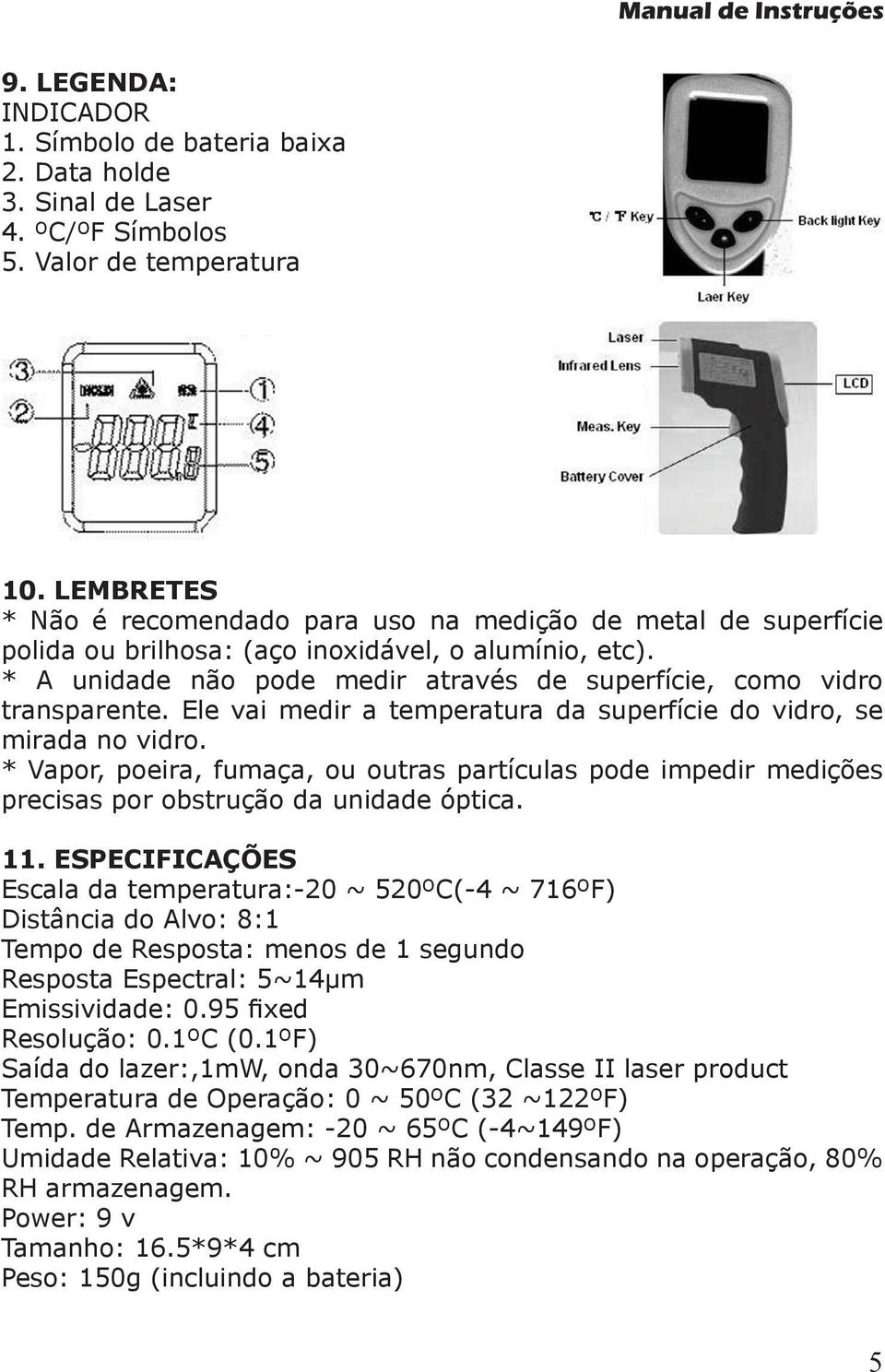 * A unidade não pode medir através de superfície, como vidro transparente. Ele vai medir a temperatura da superfície do vidro, se mirada no vidro.