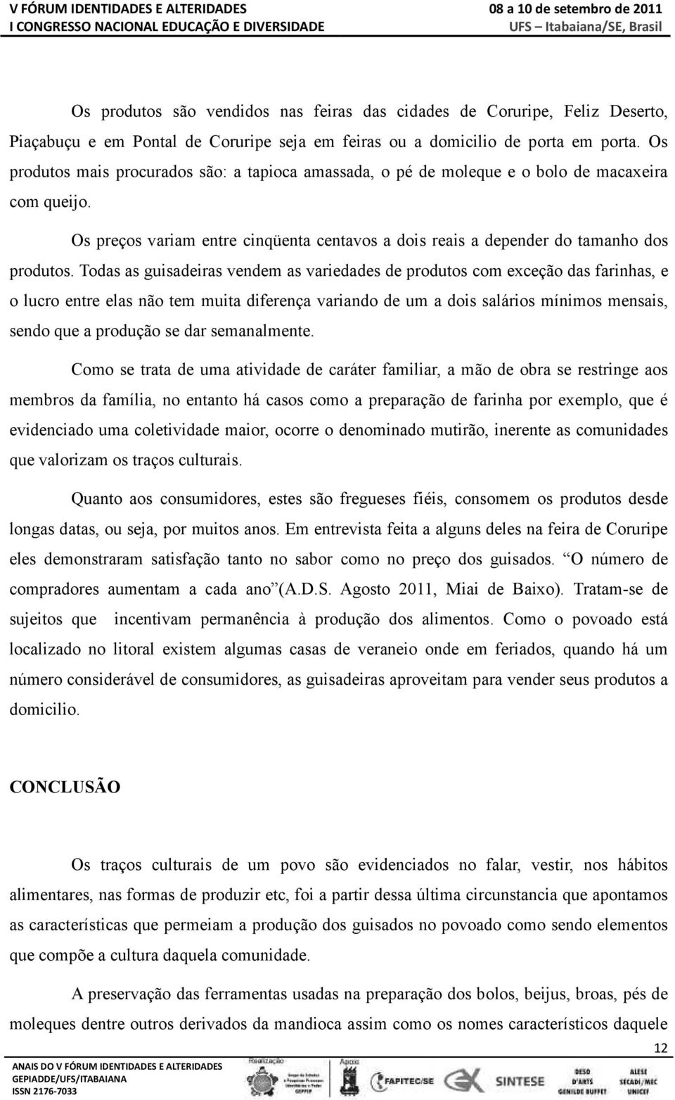 Todas as guisadeiras vendem as variedades de produtos com exceção das farinhas, e o lucro entre elas não tem muita diferença variando de um a dois salários mínimos mensais, sendo que a produção se