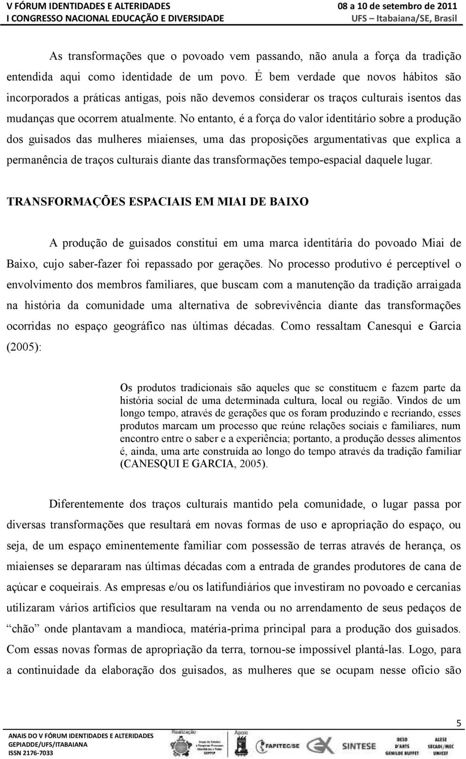 No entanto, é a força do valor identitário sobre a produção dos guisados das mulheres miaienses, uma das proposições argumentativas que explica a permanência de traços culturais diante das