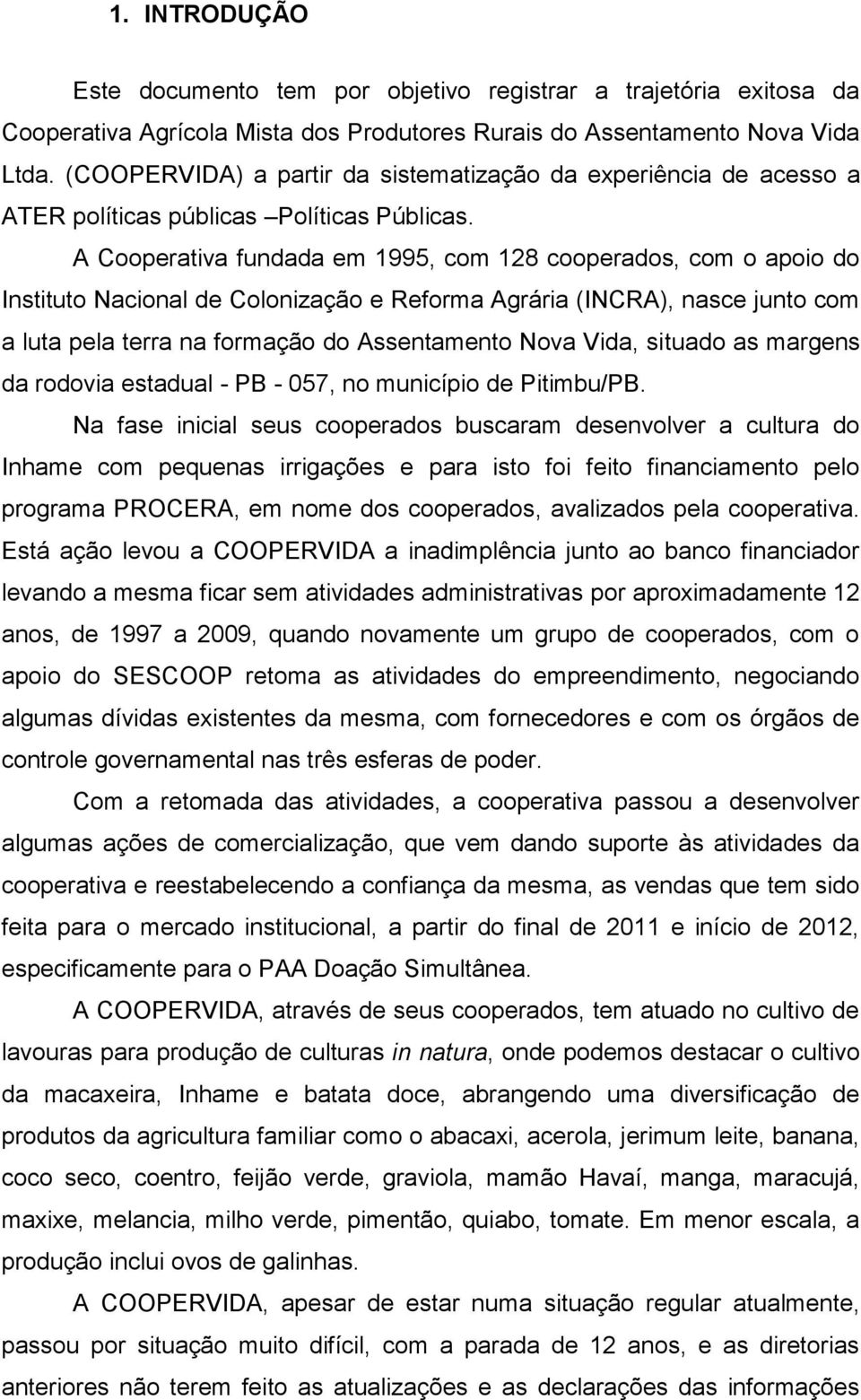 A Cooperativa fundada em 1995, com 128 cooperados, com o apoio do Instituto Nacional de Colonização e Reforma Agrária (INCRA), nasce junto com a luta pela terra na formação do Assentamento Nova Vida,