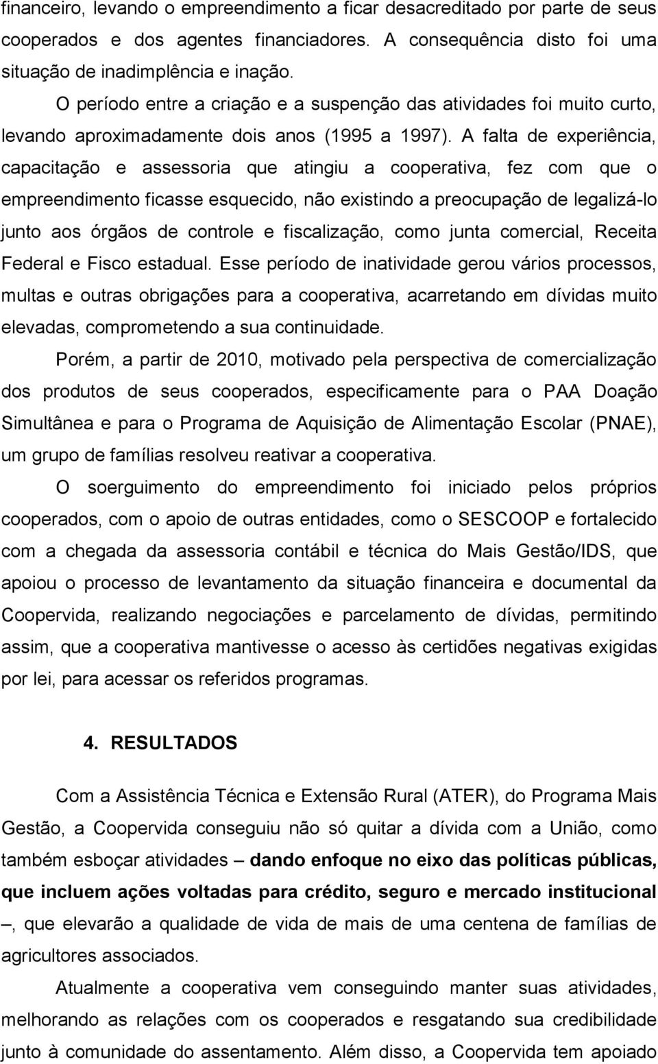 A falta de experiência, capacitação e assessoria que atingiu a cooperativa, fez com que o empreendimento ficasse esquecido, não existindo a preocupação de legalizá-lo junto aos órgãos de controle e