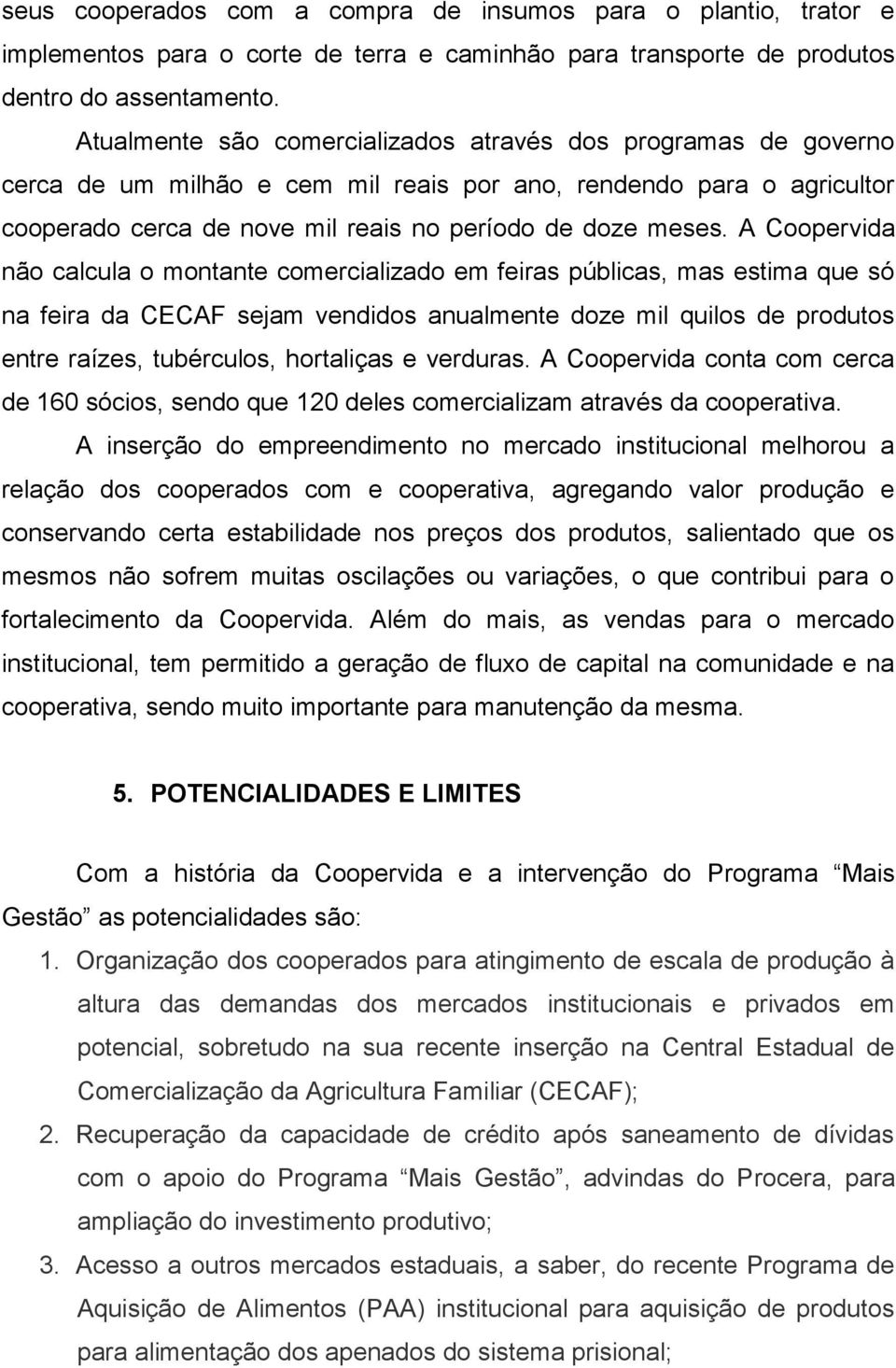 A Coopervida não calcula o montante comercializado em feiras públicas, mas estima que só na feira da CECAF sejam vendidos anualmente doze mil quilos de produtos entre raízes, tubérculos, hortaliças e