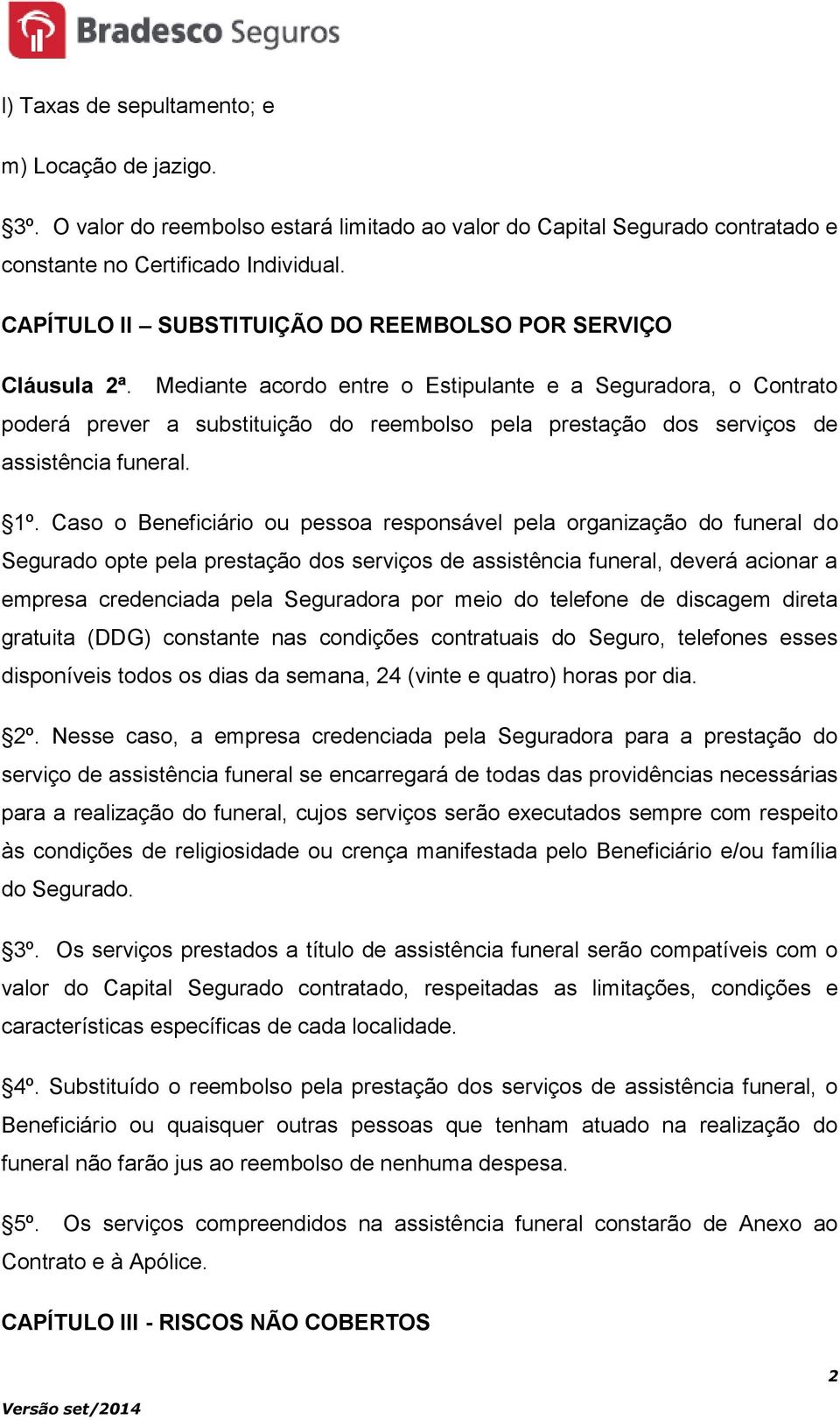 Mediante acordo entre o Estipulante e a Seguradora, o Contrato poderá prever a substituição do reembolso pela prestação dos serviços de assistência funeral. 1º.