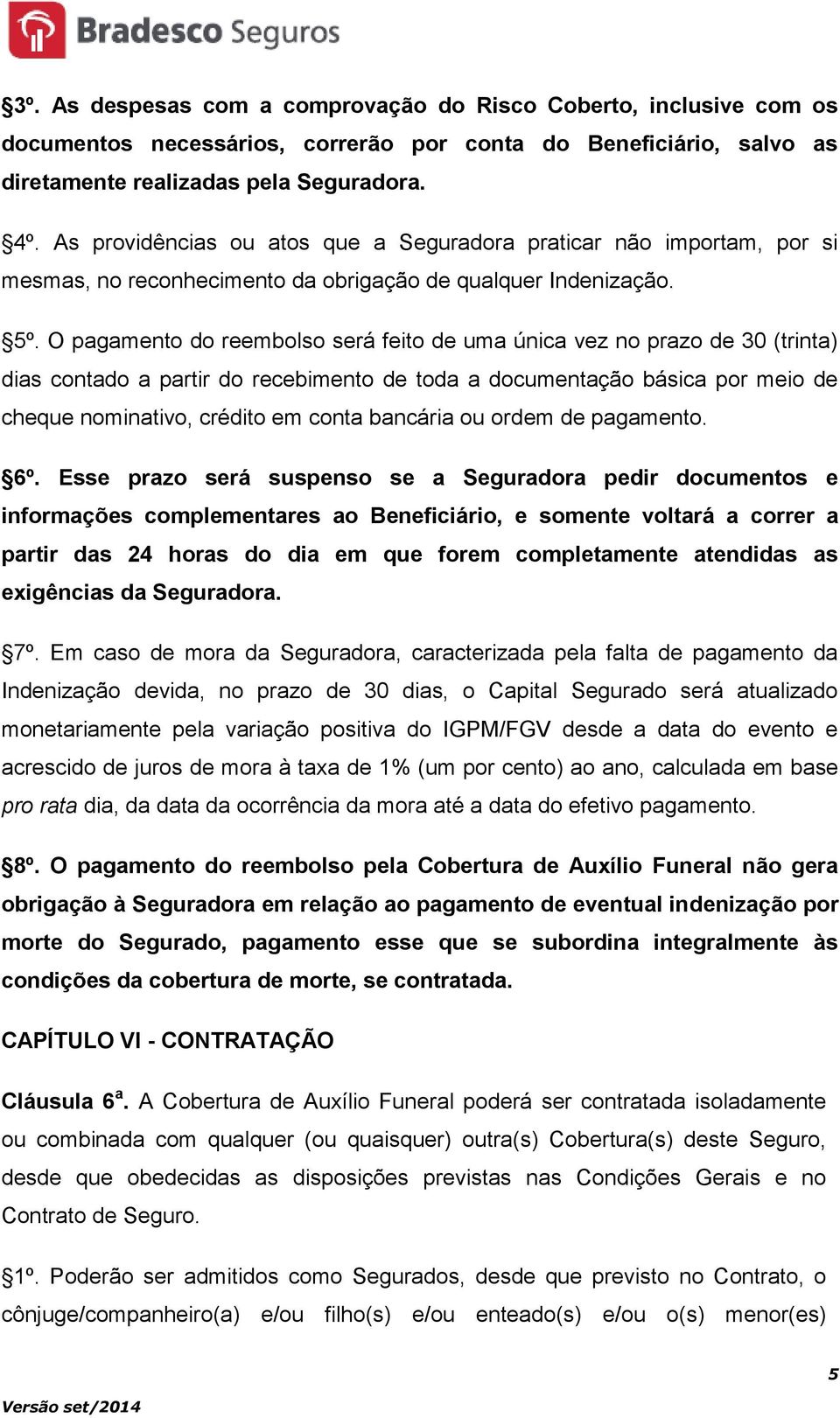 O pagamento do reembolso será feito de uma única vez no prazo de 30 (trinta) dias contado a partir do recebimento de toda a documentação básica por meio de cheque nominativo, crédito em conta