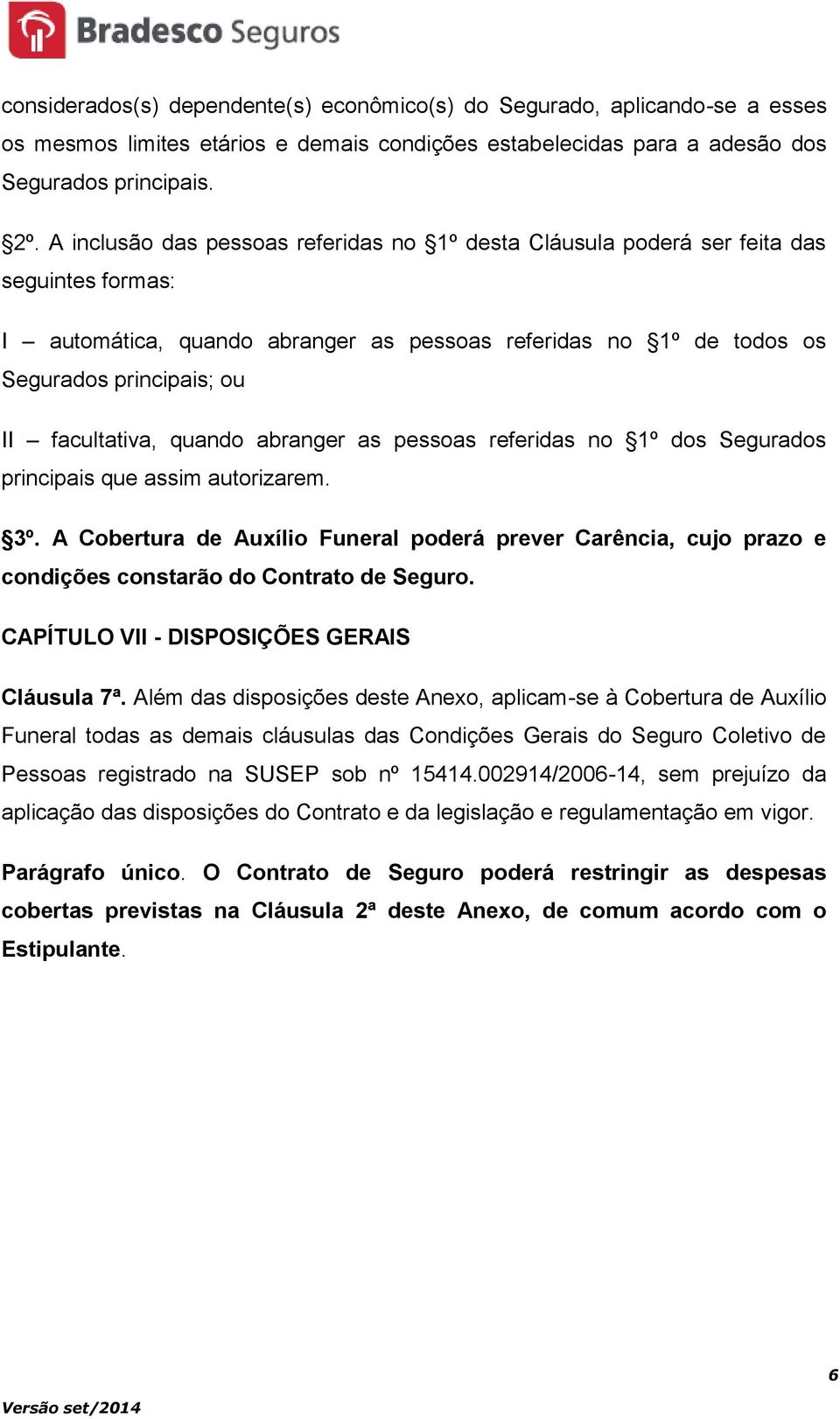 facultativa, quando abranger as pessoas referidas no 1º dos Segurados principais que assim autorizarem. 3º.