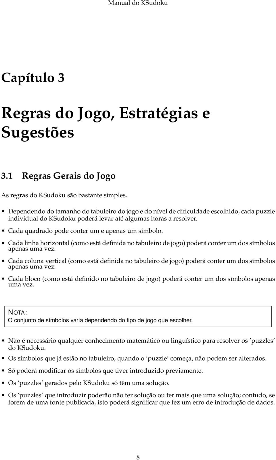 Cada quadrado pode conter um e apenas um símbolo. Cada linha horizontal (como está definida no tabuleiro de jogo) poderá conter um dos símbolos apenas uma vez.