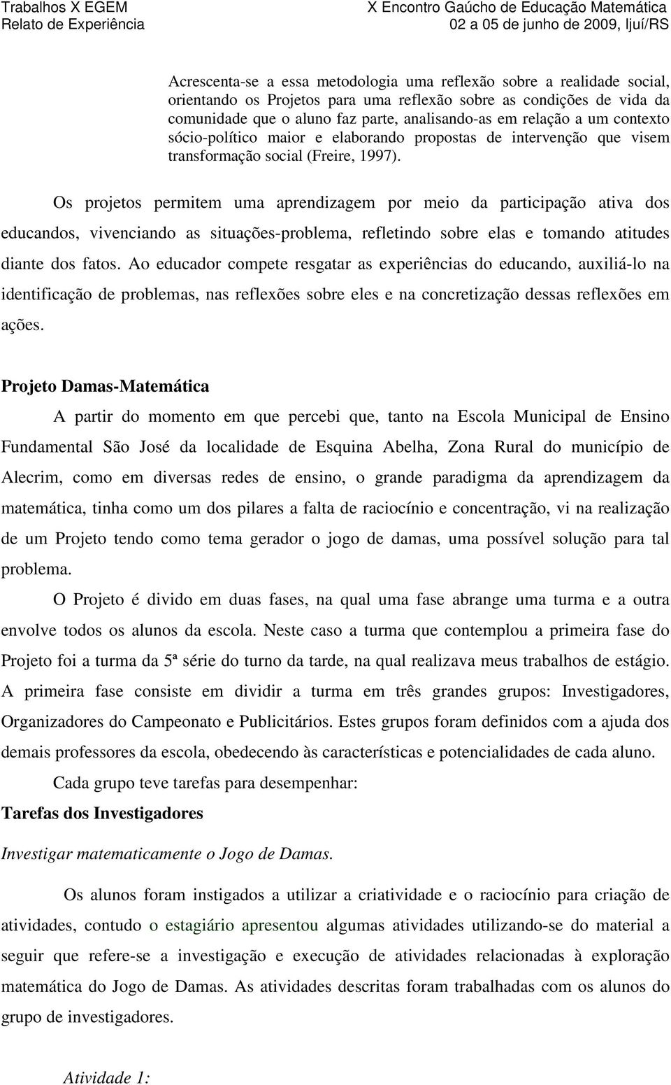 Os projetos permitem uma aprendizagem por meio da participação ativa dos educandos, vivenciando as situações-problema, refletindo sobre elas e tomando atitudes diante dos fatos.