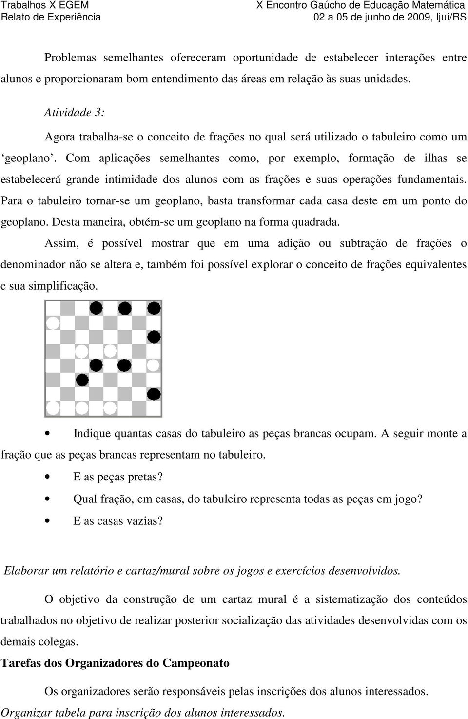 Com aplicações semelhantes como, por exemplo, formação de ilhas se estabelecerá grande intimidade dos alunos com as frações e suas operações fundamentais.